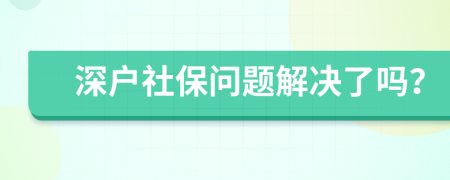 深户社保问题解决了吗？