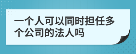 一个人可以同时担任多个公司的法人吗