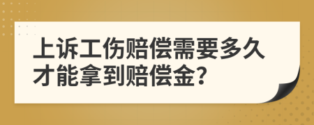 上诉工伤赔偿需要多久才能拿到赔偿金？