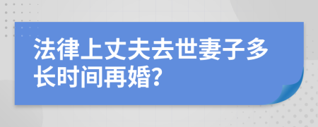 法律上丈夫去世妻子多长时间再婚？