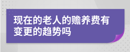 现在的老人的赡养费有变更的趋势吗