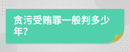 贪污受贿罪一般判多少年？