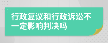 行政复议和行政诉讼不一定影响判决吗