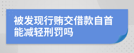 被发现行贿交借款自首能减轻刑罚吗