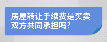 房屋转让手续费是买卖双方共同承担吗?