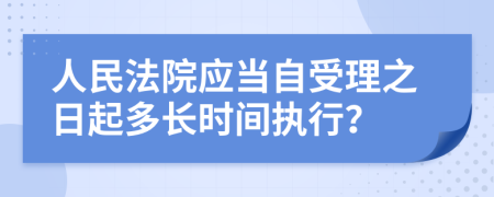 人民法院应当自受理之日起多长时间执行？