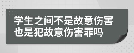 学生之间不是故意伤害也是犯故意伤害罪吗