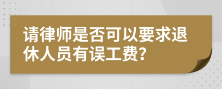 请律师是否可以要求退休人员有误工费？