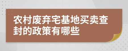 农村废弃宅基地买卖查封的政策有哪些