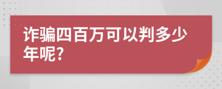 诈骗四百万可以判多少年呢?