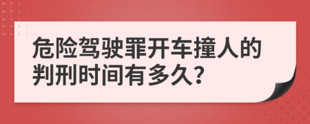 危险驾驶罪开车撞人的判刑时间有多久？