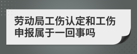 劳动局工伤认定和工伤申报属于一回事吗