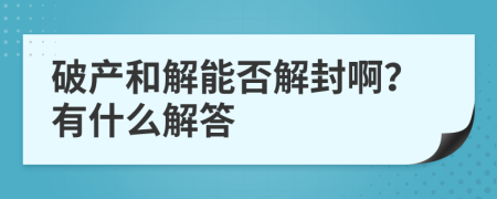 破产和解能否解封啊？有什么解答