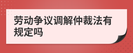 劳动争议调解仲裁法有规定吗