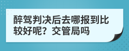 醉驾判决后去哪报到比较好呢？交管局吗