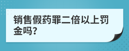 销售假药罪二倍以上罚金吗？