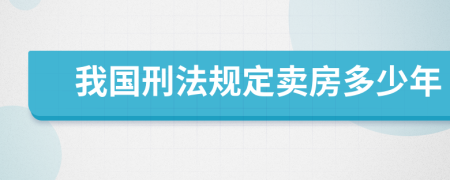 我国刑法规定卖房多少年