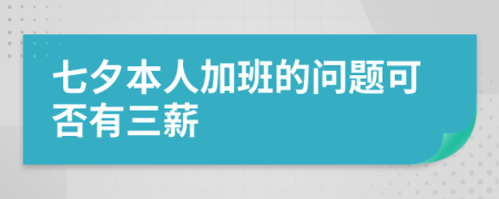 七夕本人加班的问题可否有三薪