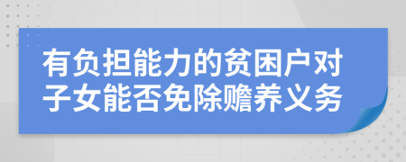 有负担能力的贫困户对子女能否免除赡养义务