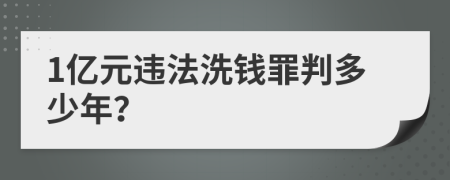 1亿元违法洗钱罪判多少年？