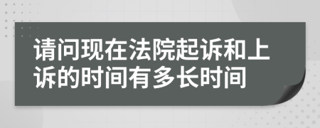 请问现在法院起诉和上诉的时间有多长时间