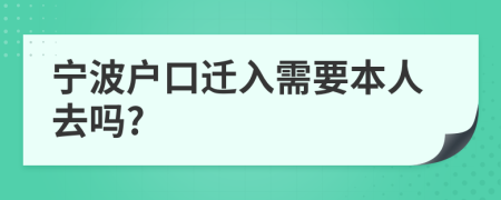 宁波户口迁入需要本人去吗?