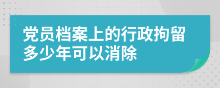 党员档案上的行政拘留多少年可以消除