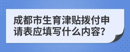 成都市生育津贴拨付申请表应填写什么内容？