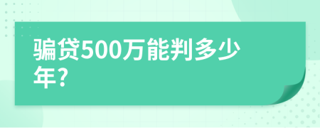 骗贷500万能判多少年?