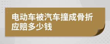 电动车被汽车撞成骨折应赔多少钱