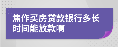 焦作买房贷款银行多长时间能放款啊