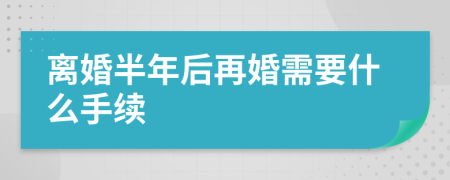 离婚半年后再婚需要什么手续