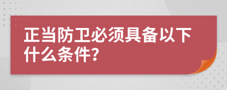 正当防卫必须具备以下什么条件？