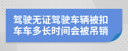 驾驶无证驾驶车辆被扣车车多长时间会被吊销