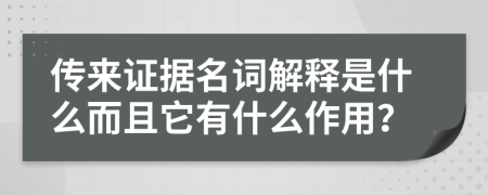 传来证据名词解释是什么而且它有什么作用？