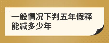 一般情况下判五年假释能减多少年