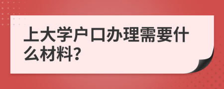 上大学户口办理需要什么材料？