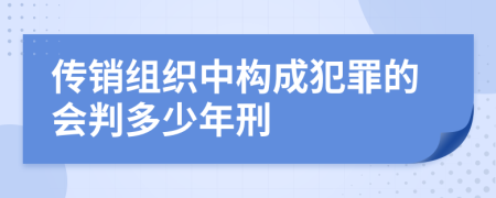 传销组织中构成犯罪的会判多少年刑