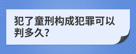 犯了童刑构成犯罪可以判多久？