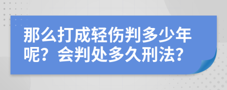 那么打成轻伤判多少年呢？会判处多久刑法？