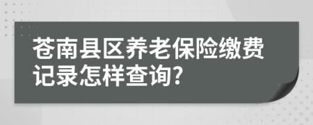苍南县区养老保险缴费记录怎样查询?