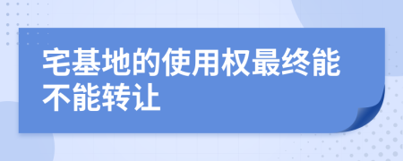 宅基地的使用权最终能不能转让