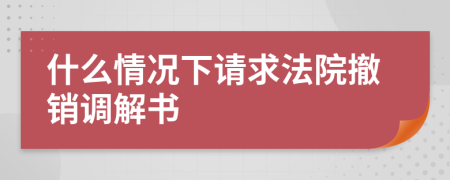 什么情况下请求法院撤销调解书
