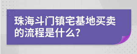 珠海斗门镇宅基地买卖的流程是什么？