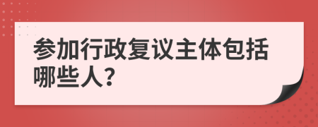 参加行政复议主体包括哪些人？