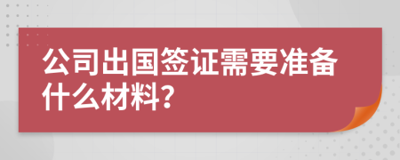 公司出国签证需要准备什么材料？