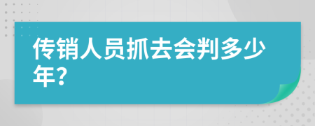 传销人员抓去会判多少年？