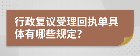 行政复议受理回执单具体有哪些规定？