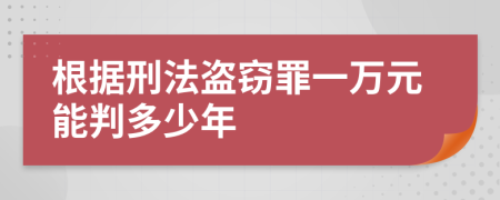 根据刑法盗窃罪一万元能判多少年