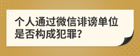 个人通过微信诽谤单位是否构成犯罪？